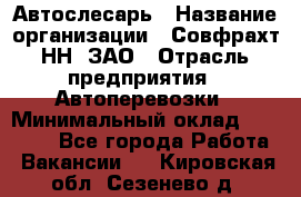 Автослесарь › Название организации ­ Совфрахт-НН, ЗАО › Отрасль предприятия ­ Автоперевозки › Минимальный оклад ­ 20 000 - Все города Работа » Вакансии   . Кировская обл.,Сезенево д.